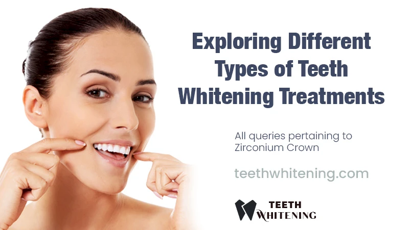 Exploring Different Types of Teeth Whitening Treatments