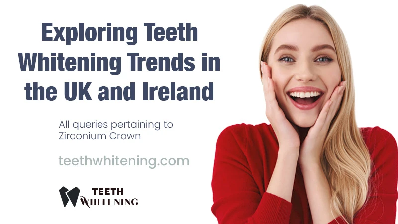 Exploring Teeth Whitening Trends in the UK and Ireland