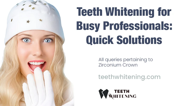 Teeth Whitening for Busy Professionals: Quick Solutions