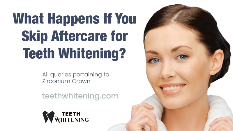 What Happens If You Skip Aftercare for Teeth Whitening?